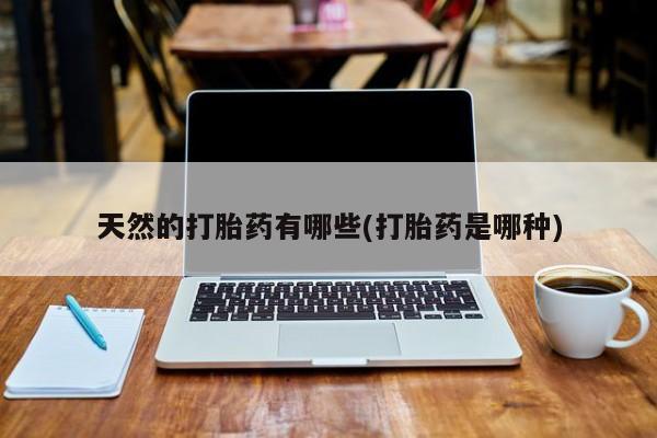 流产药网上怎么购买天然的打胎药有哪些(打胎药是哪种)