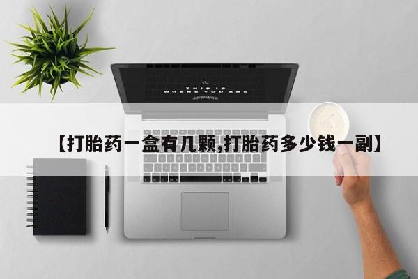 流产药网上怎么购买【打胎药一盒有几颗,打胎药多少钱一副】