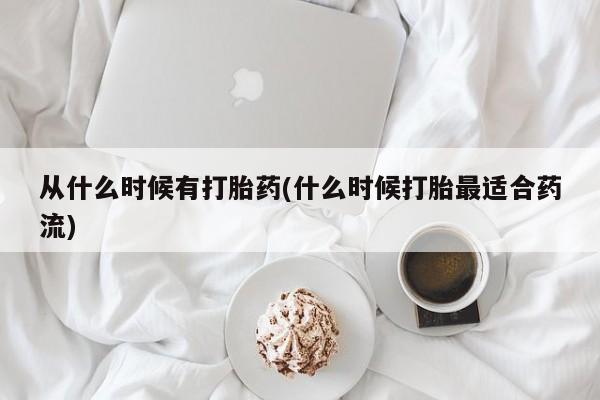 流产药网上怎么购买从什么时候有打胎药(什么时候打胎最适合药流)