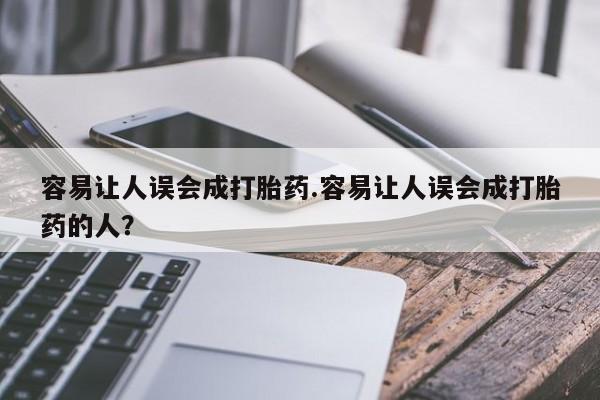 流产药网上怎么购买容易让人误会成打胎药.容易让人误会成打胎药的人？