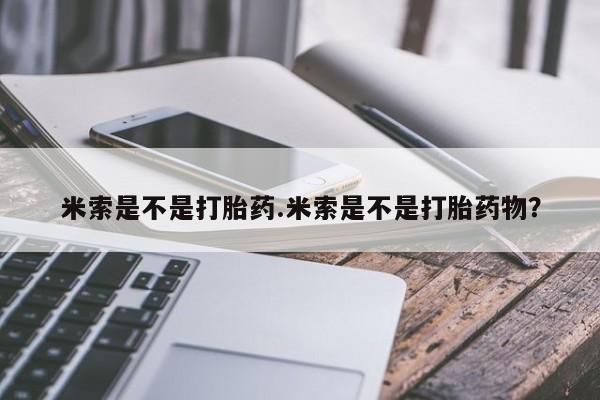 流产药网上怎么购买米索是不是打胎药.米索是不是打胎药物？