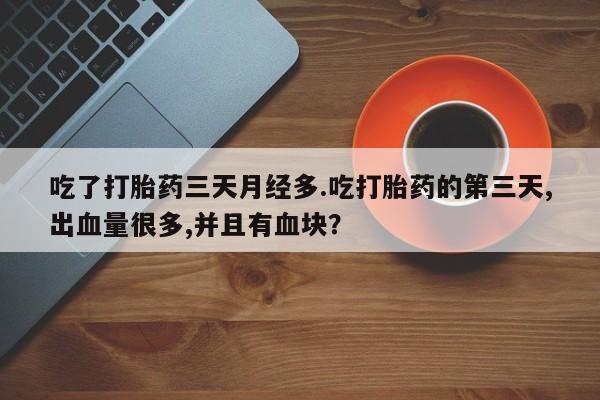 流产药网上怎么购买吃了打胎药三天月经多.吃打胎药的第三天,出血量很多,并且有血块？