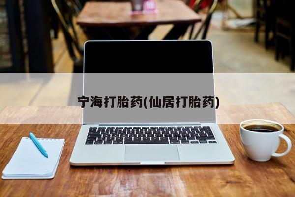 流产药网上怎么购买宁海打胎药(仙居打胎药)