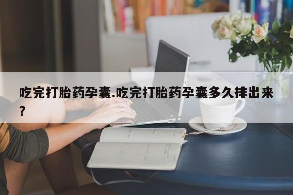 流产药网上怎么购买吃完打胎药孕囊.吃完打胎药孕囊多久排出来？