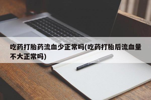 流产药网上怎么购买吃药打胎药流血少正常吗(吃药打胎后流血量不大正常吗)