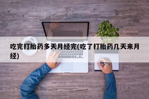 流产药网上怎么购买吃完打胎药多天月经完(吃了打胎药几天来月经)
