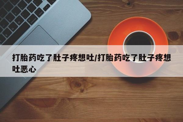 流产药网上怎么购买打胎药吃了肚子疼想吐/打胎药吃了肚子疼想吐恶心