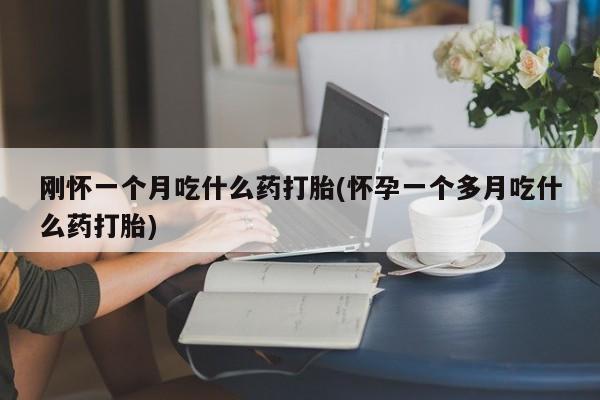 流产药网上怎么购买刚怀一个月吃什么药打胎(怀孕一个多月吃什么药打胎)