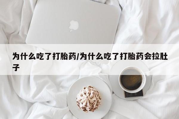 流产药网上怎么购买为什么吃了打胎药/为什么吃了打胎药会拉肚子