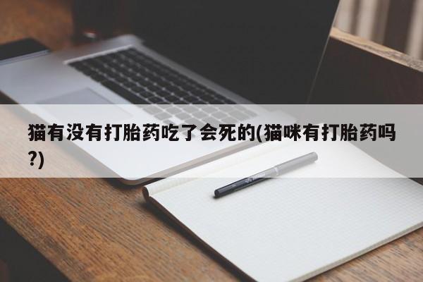 流产药网上怎么购买猫有没有打胎药吃了会死的(猫咪有打胎药吗?)