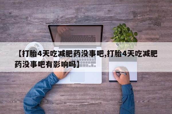 流产药网上怎么购买【打胎4天吃减肥药没事吧,打胎4天吃减肥药没事吧有影响吗】