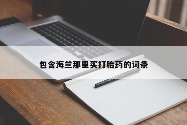流产药网上怎么购买包含海兰那里买打胎药的词条