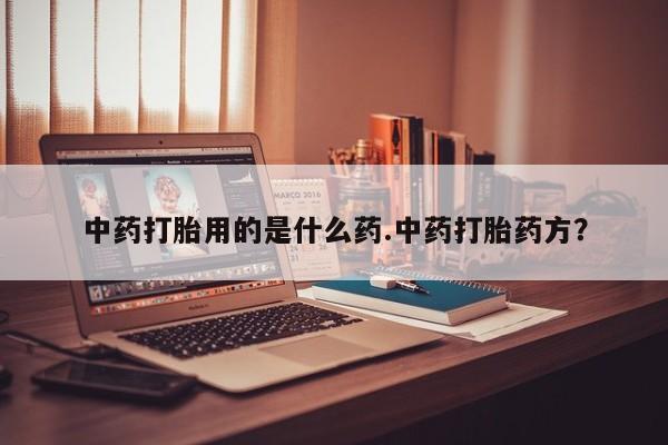 流产药网上怎么购买中药打胎用的是什么药.中药打胎药方？