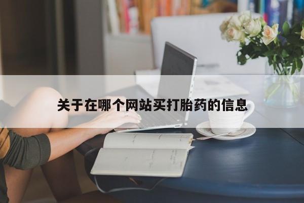 流产药网上怎么购买关于在哪个网站买打胎药的信息