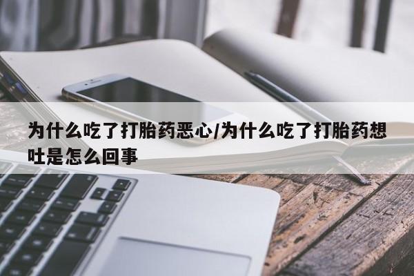 流产药网上怎么购买为什么吃了打胎药恶心/为什么吃了打胎药想吐是怎么回事