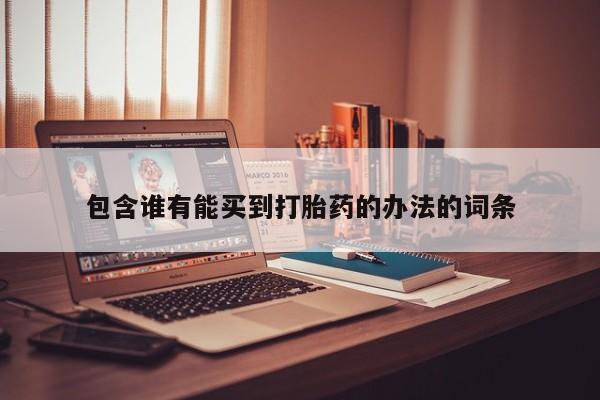 流产药网上怎么购买包含谁有能买到打胎药的办法的词条