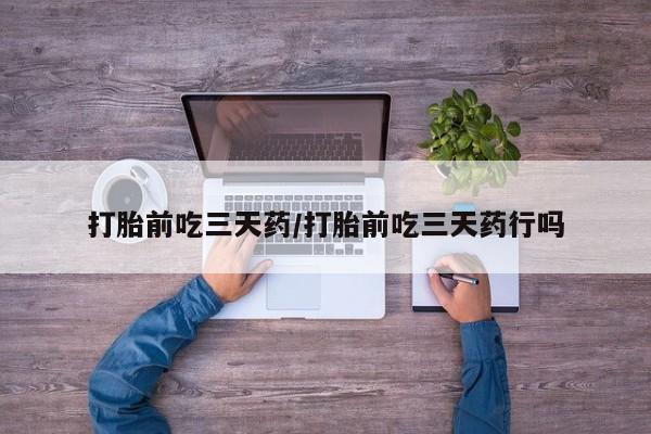 流产药网上怎么购买打胎前吃三天药/打胎前吃三天药行吗