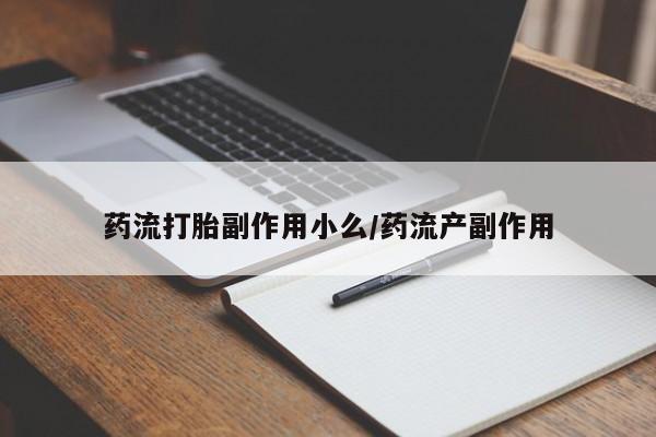流产药网上怎么购买药流打胎副作用小么/药流产副作用