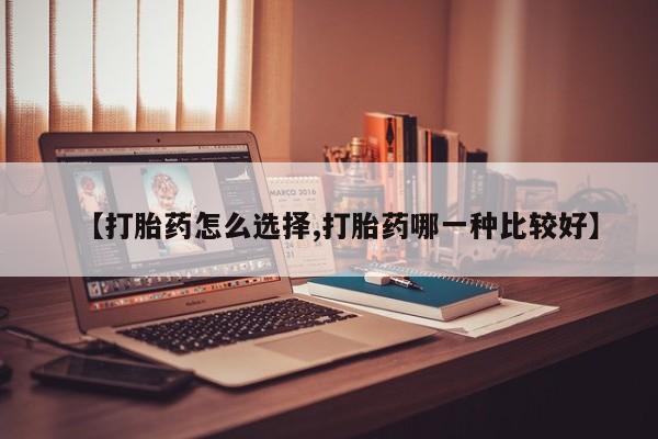 流产药网上怎么购买【打胎药怎么选择,打胎药哪一种比较好】