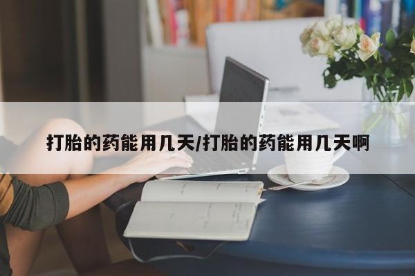 流产药网上怎么购买打胎的药能用几天/打胎的药能用几天啊