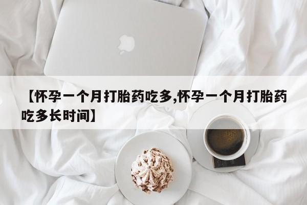 流产药网上怎么购买【怀孕一个月打胎药吃多,怀孕一个月打胎药吃多长时间】