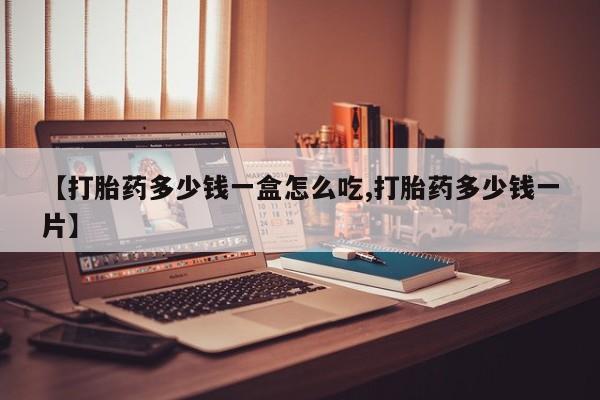 流产药网上怎么购买【打胎药多少钱一盒怎么吃,打胎药多少钱一片】