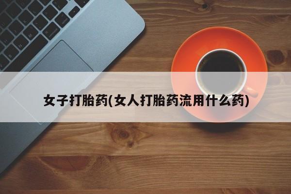 流产药网上怎么购买女子打胎药(女人打胎药流用什么药)