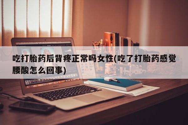 流产药网上怎么购买吃打胎药后背疼正常吗女性(吃了打胎药感觉腰酸怎么回事)