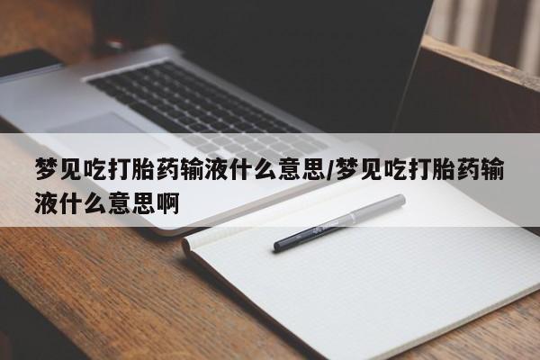 流产药网上怎么购买梦见吃打胎药输液什么意思/梦见吃打胎药输液什么意思啊