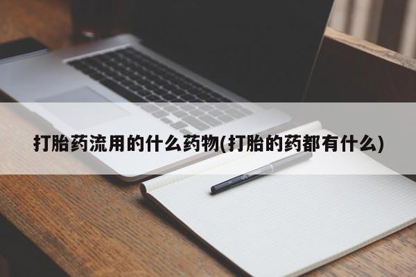 流产药网上怎么购买打胎药流用的什么药物(打胎的药都有什么)