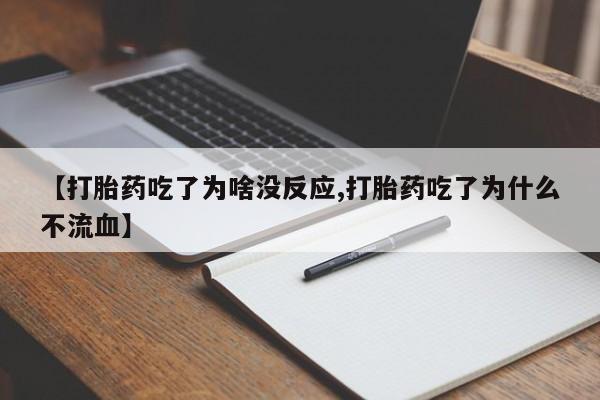 流产药网上怎么购买【打胎药吃了为啥没反应,打胎药吃了为什么不流血】