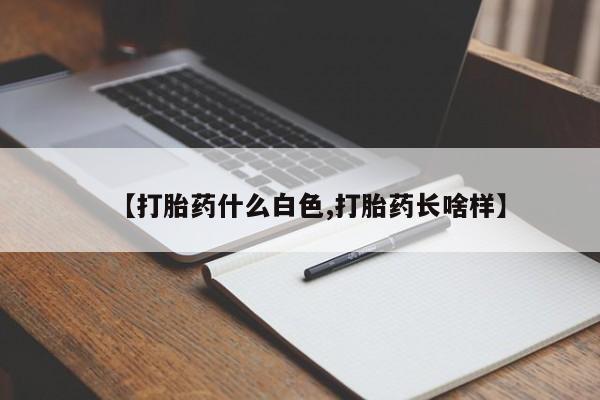 流产药网上怎么购买【打胎药什么白色,打胎药长啥样】