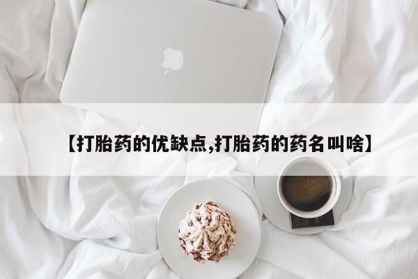 流产药网上怎么购买【打胎药的优缺点,打胎药的药名叫啥】